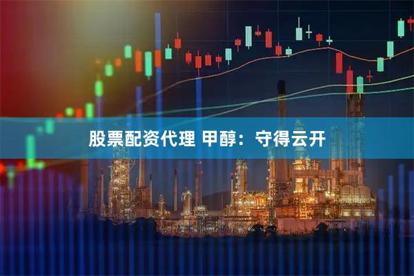 股票配资代理 甲醇：守得云开