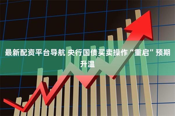 最新配资平台导航 央行国债买卖操作“重启”预期升温