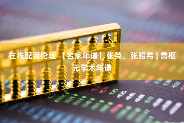 在线配资论坛 【名家年谱】张英、张昭希 | 鲁枢元学术年谱