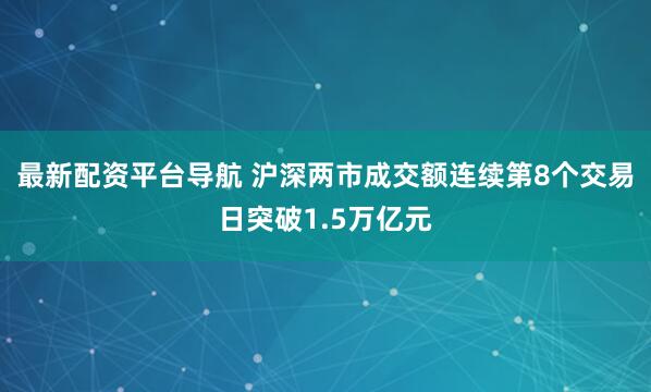 最新配资平台导航 沪深两市成交额连续第8个交易日突破1.5万亿元
