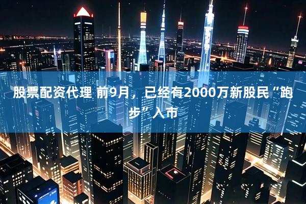 股票配资代理 前9月，已经有2000万新股民“跑步”入市