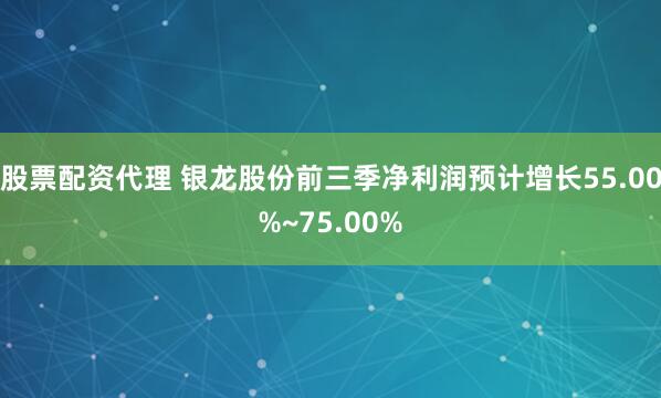 股票配资代理 银龙股份前三季净利润预计增长55.00%~75.00%
