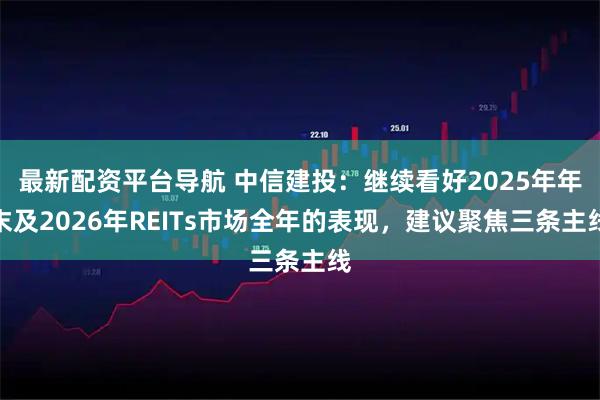 最新配资平台导航 中信建投：继续看好2025年年末及2026年REITs市场全年的表现，建议聚焦三条主线
