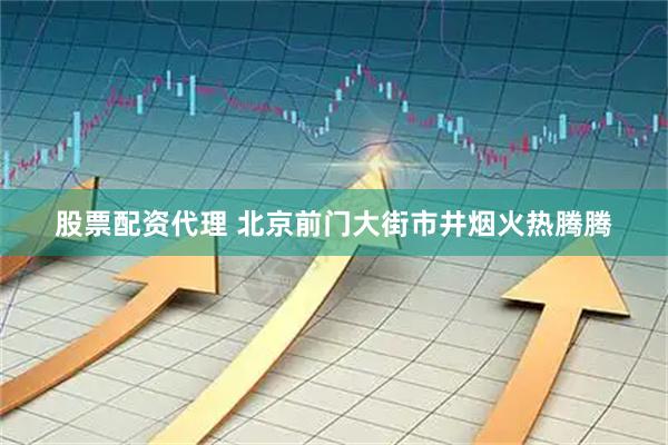 股票配资代理 北京前门大街市井烟火热腾腾