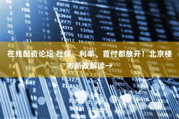 在线配资论坛 社保、利率、首付都放开！北京楼市新政解读→