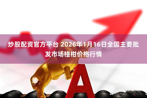 炒股配资官方平台 2026年1月16日全国主要批发市场椪柑价格行情