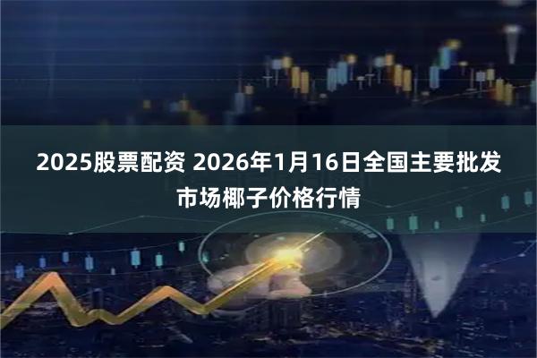 2025股票配资 2026年1月16日全国主要批发市场椰子价格行情