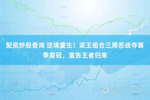 配资炒股查询 逆境重生！梁王组合三局苦战夺赛季首冠，宣告王者归来