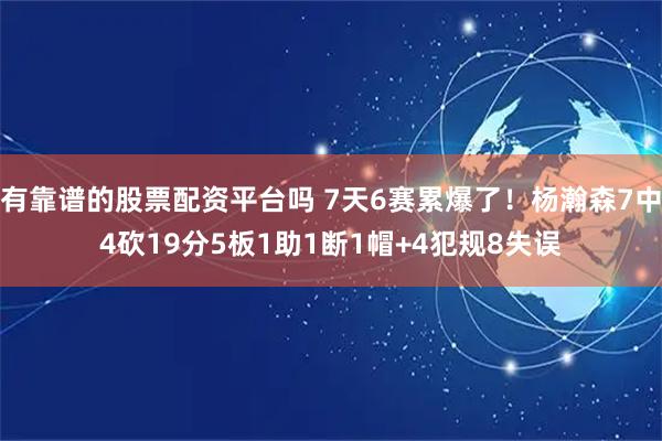 有靠谱的股票配资平台吗 7天6赛累爆了！杨瀚森7中4砍19分5板1助1断1帽+4犯规8失误