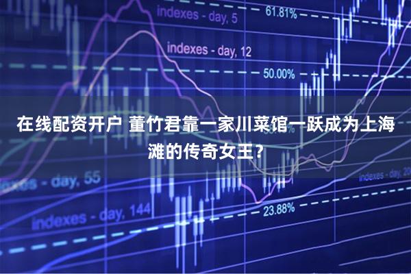 在线配资开户 董竹君靠一家川菜馆一跃成为上海滩的传奇女王?