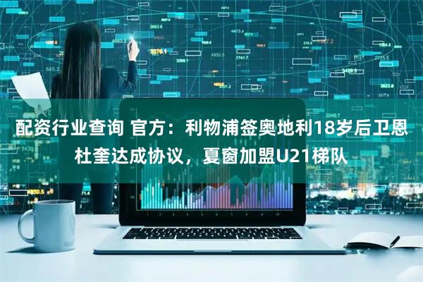 配资行业查询 官方：利物浦签奥地利18岁后卫恩杜奎达成协议，夏窗加盟U21梯队