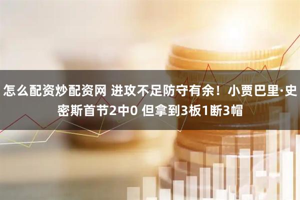 怎么配资炒配资网 进攻不足防守有余！小贾巴里·史密斯首节2中0 但拿到3板1断3帽