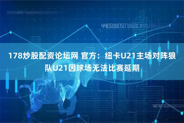 178炒股配资论坛网 官方：纽卡U21主场对阵狼队U21因球场无法比赛延期