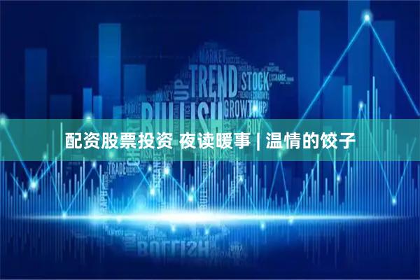 配资股票投资 夜读暖事 | 温情的饺子