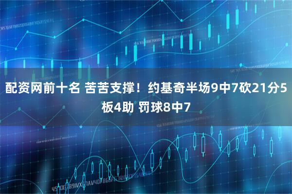 配资网前十名 苦苦支撑！约基奇半场9中7砍21分5板4助 罚球8中7