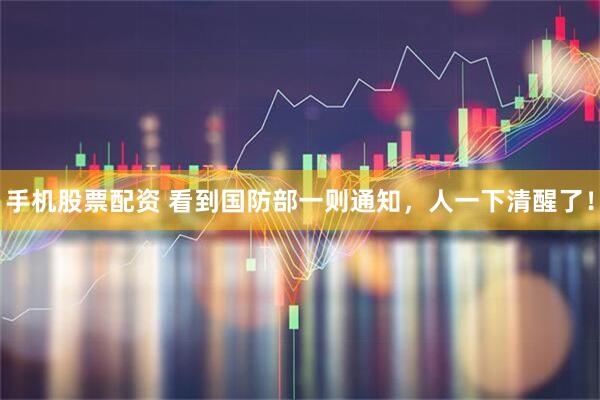 手机股票配资 看到国防部一则通知，人一下清醒了！