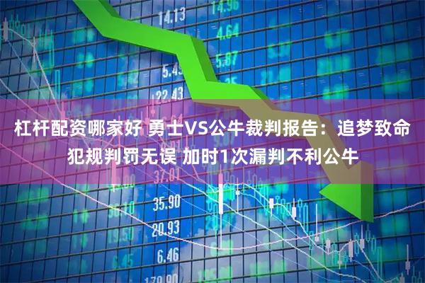 杠杆配资哪家好 勇士VS公牛裁判报告：追梦致命犯规判罚无误 加时1次漏判不利公牛