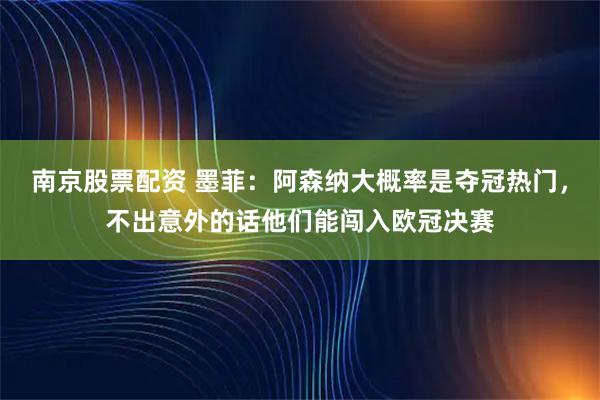 南京股票配资 墨菲：阿森纳大概率是夺冠热门，不出意外的话他们能闯入欧冠决赛