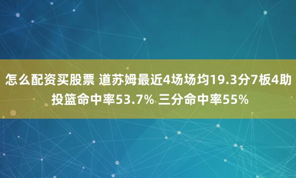怎么配资买股票 道苏姆最近4场场均19.3分7板4助 投篮命中率53.7% 三分命中率55%