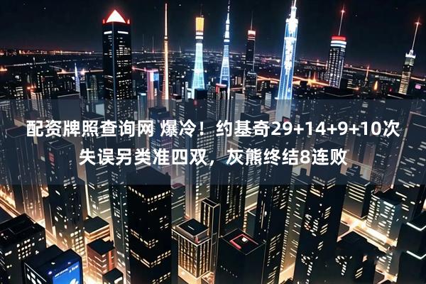 配资牌照查询网 爆冷！约基奇29+14+9+10次失误另类准四双，灰熊终结8连败