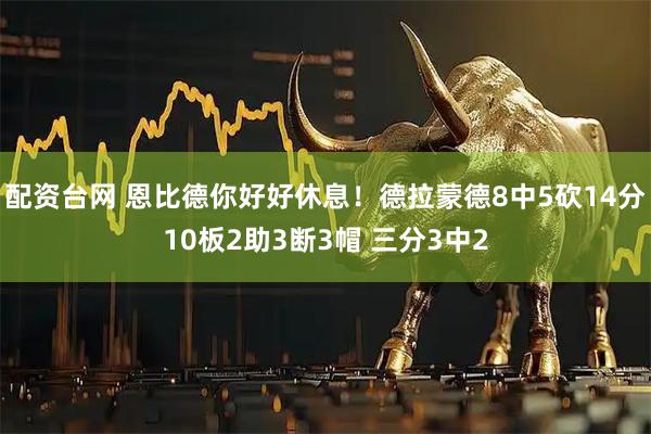 配资台网 恩比德你好好休息！德拉蒙德8中5砍14分10板2助3断3帽 三分3中2
