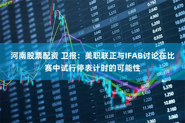 河南股票配资 卫报：美职联正与IFAB讨论在比赛中试行停表计时的可能性