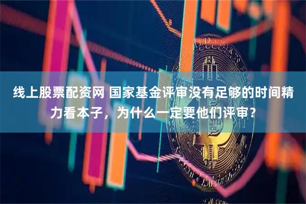 线上股票配资网 国家基金评审没有足够的时间精力看本子，为什么一定要他们评审？