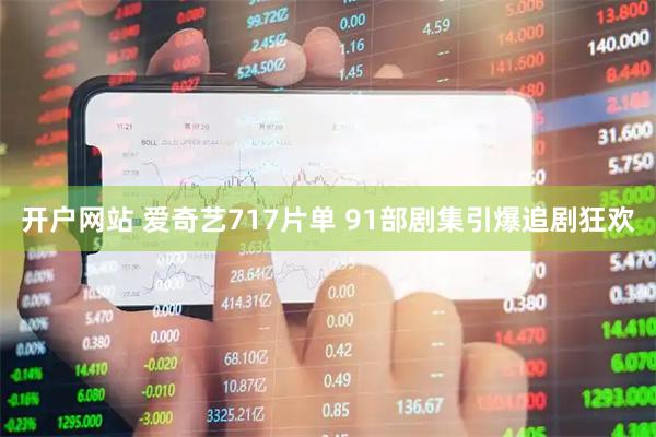 开户网站 爱奇艺717片单 91部剧集引爆追剧狂欢