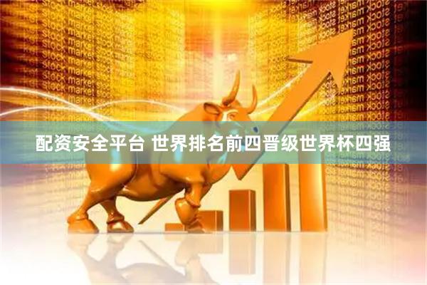 配资安全平台 世界排名前四晋级世界杯四强