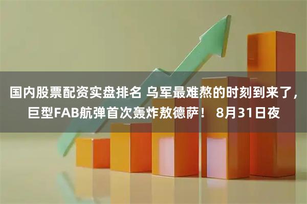 国内股票配资实盘排名 乌军最难熬的时刻到来了，巨型FAB航弹首次轰炸敖德萨！ 8月31日夜