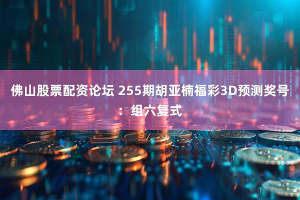 佛山股票配资论坛 255期胡亚楠福彩3D预测奖号：组六复式