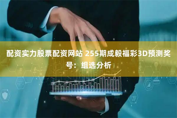 配资实力股票配资网站 255期成毅福彩3D预测奖号：组选分析
