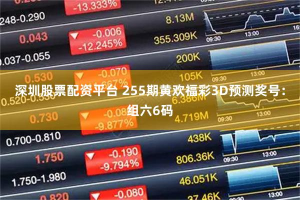 深圳股票配资平台 255期黄欢福彩3D预测奖号：组六6码